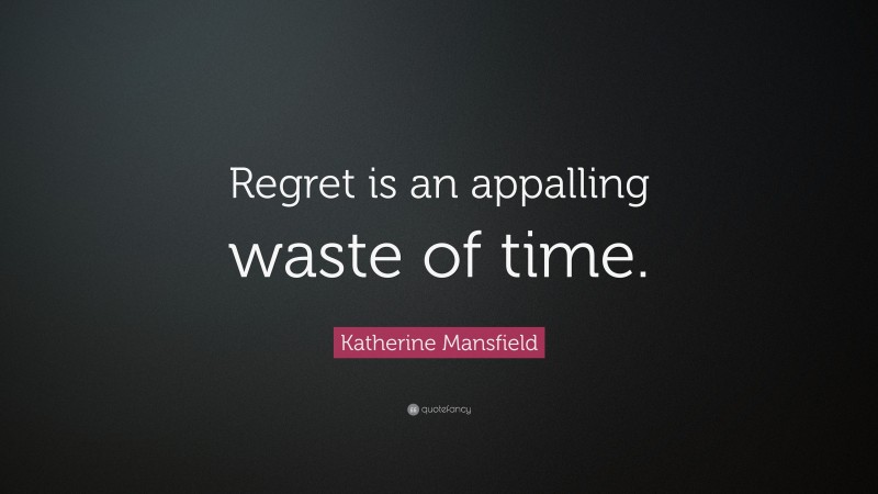 Katherine Mansfield Quote: “Regret is an appalling waste of time.”