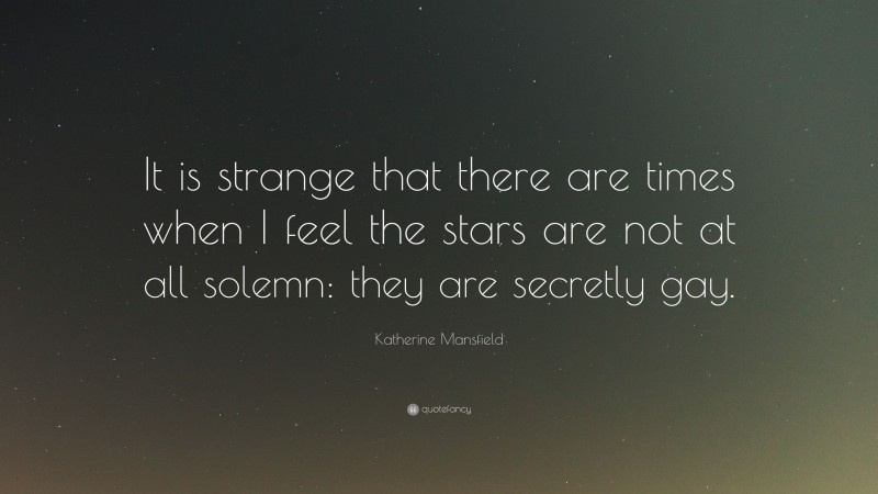 Katherine Mansfield Quote: “It is strange that there are times when I feel the stars are not at all solemn: they are secretly gay.”