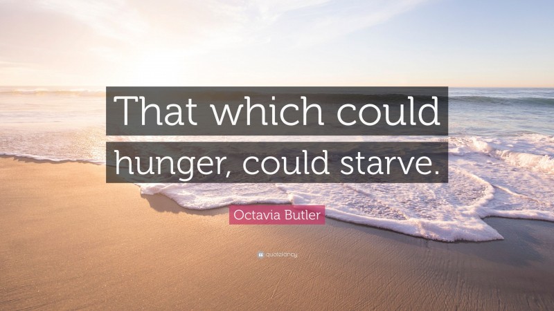 Octavia Butler Quote: “That which could hunger, could starve.”