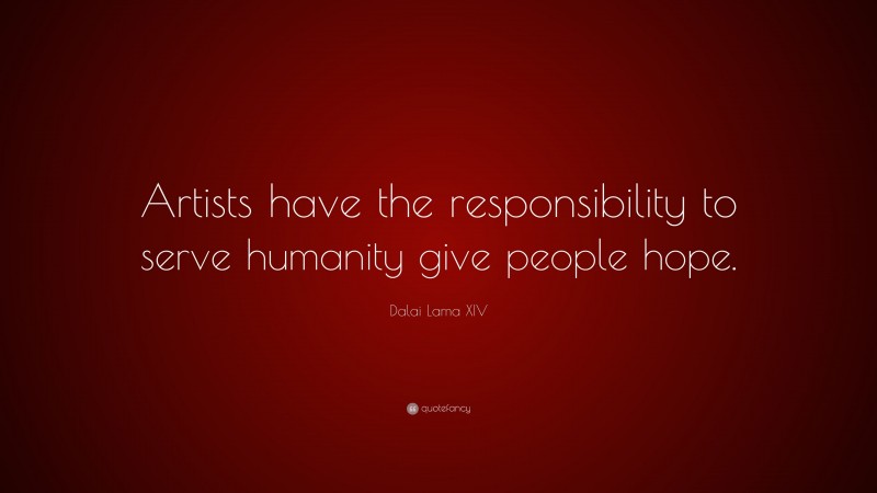 Dalai Lama XIV Quote: “Artists have the responsibility to serve humanity give people hope.”