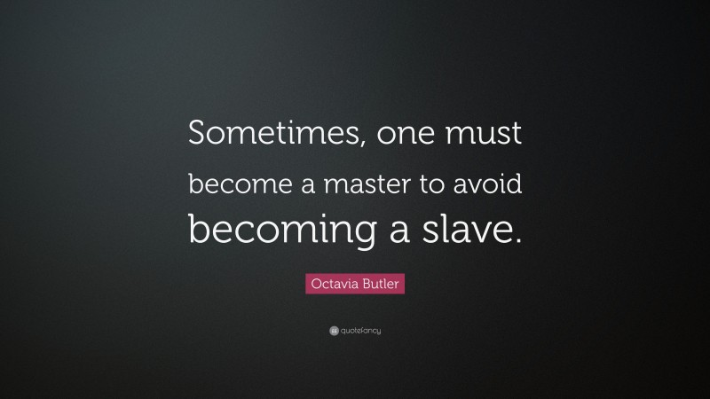 Octavia Butler Quote: “Sometimes, one must become a master to avoid becoming a slave.”