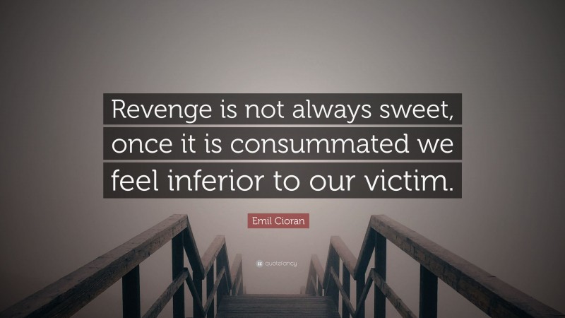 Emil Cioran Quote: “Revenge is not always sweet, once it is consummated we feel inferior to our victim.”