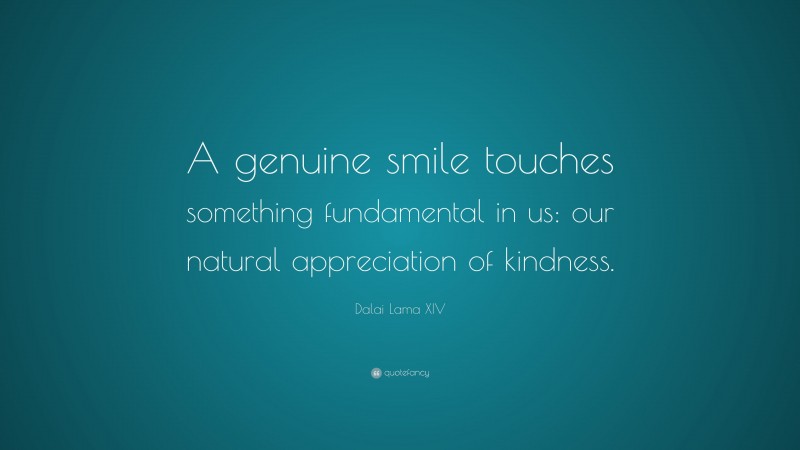 Dalai Lama XIV Quote: “A genuine smile touches something fundamental in us: our natural appreciation of kindness.”