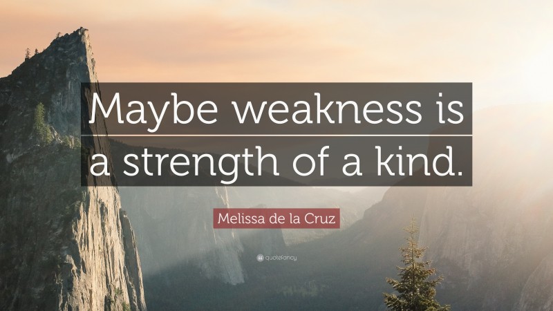 Melissa de la Cruz Quote: “Maybe weakness is a strength of a kind.”