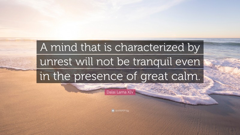 Dalai Lama XIV Quote: “A mind that is characterized by unrest will not be tranquil even in the presence of great calm.”