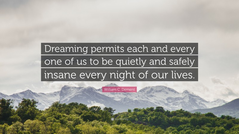 William C. Dement Quote: “Dreaming permits each and every one of us to be quietly and safely insane every night of our lives.”