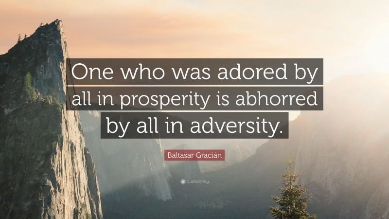 Baltasar Gracián Quote: “One who was adored by all in prosperity is abhorred by all in adversity.”