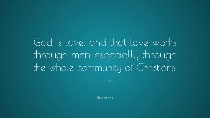 C. S. Lewis Quote: “God is love, and that love works through men-especially through the whole community of Christians.”