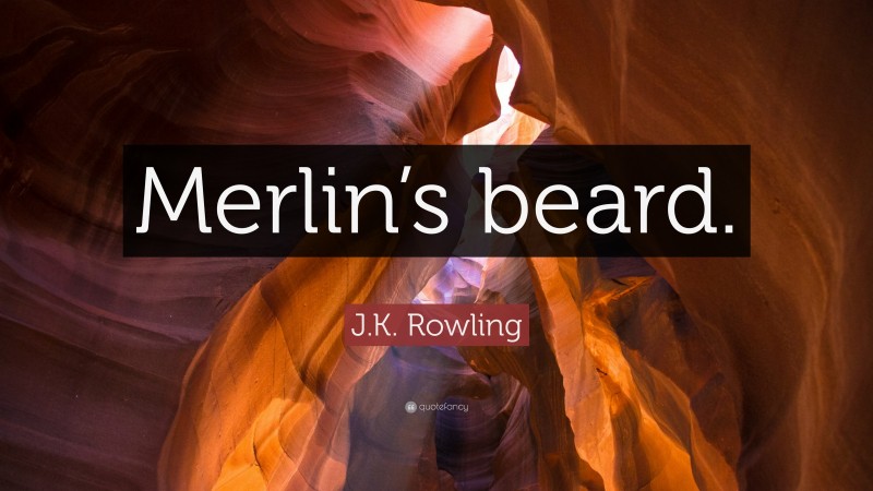 J.K. Rowling Quote: “Merlin’s beard.”