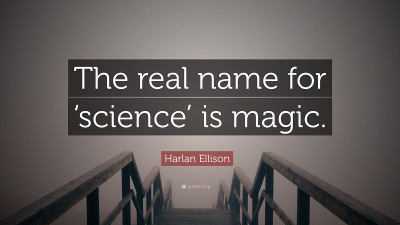 Harlan Ellison Quote: “The real name for ‘science’ is magic.”