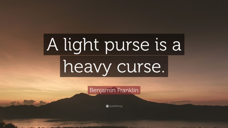 Benjamin Franklin Quote: “A light purse is a heavy curse.”