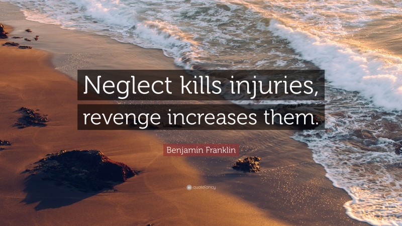 Benjamin Franklin Quote: “Neglect kills injuries, revenge increases them.”