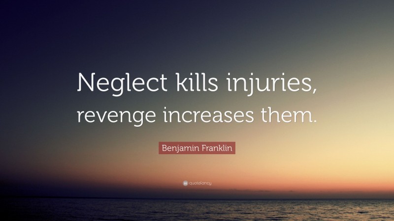Benjamin Franklin Quote: “Neglect kills injuries, revenge increases them.”