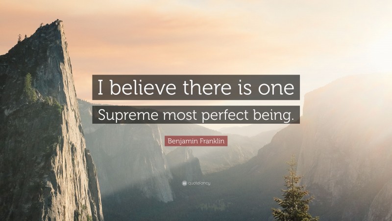 Benjamin Franklin Quote: “I believe there is one Supreme most perfect being.”