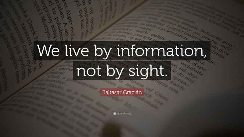 Baltasar Gracián Quote: “We live by information, not by sight.”