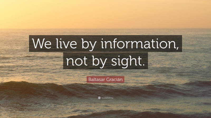 Baltasar Gracián Quote: “We live by information, not by sight.”