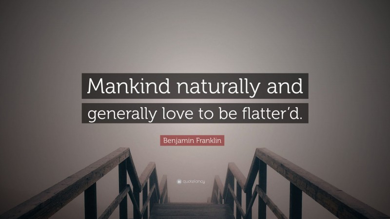 Benjamin Franklin Quote: “Mankind naturally and generally love to be flatter’d.”