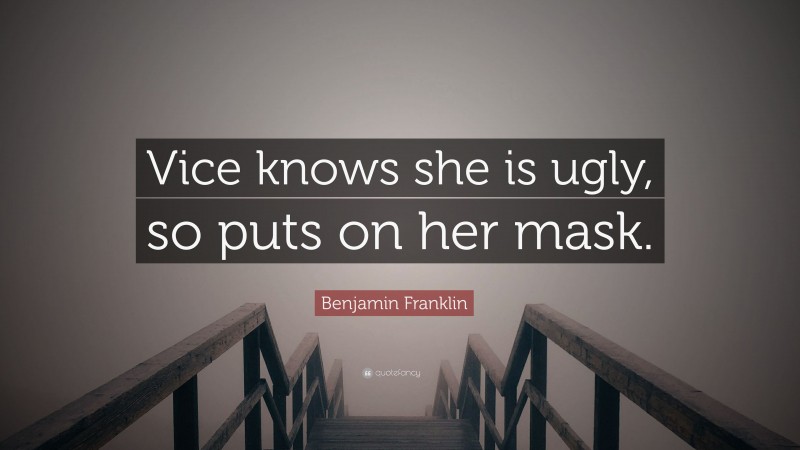 Benjamin Franklin Quote: “Vice knows she is ugly, so puts on her mask.”