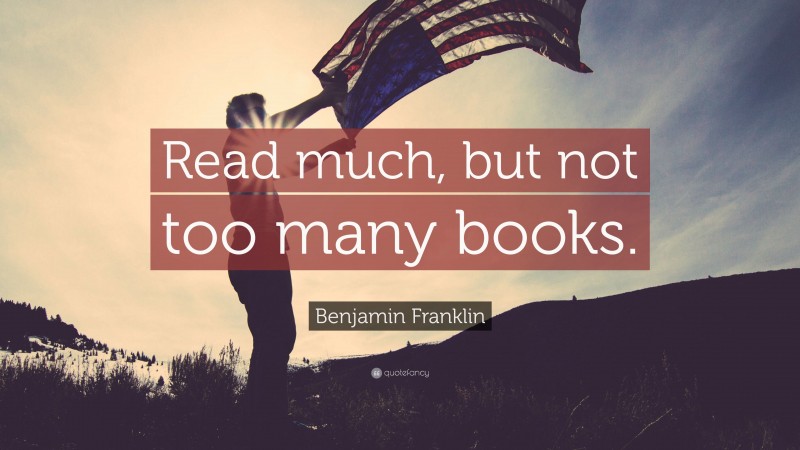 Benjamin Franklin Quote: “Read much, but not too many books.”