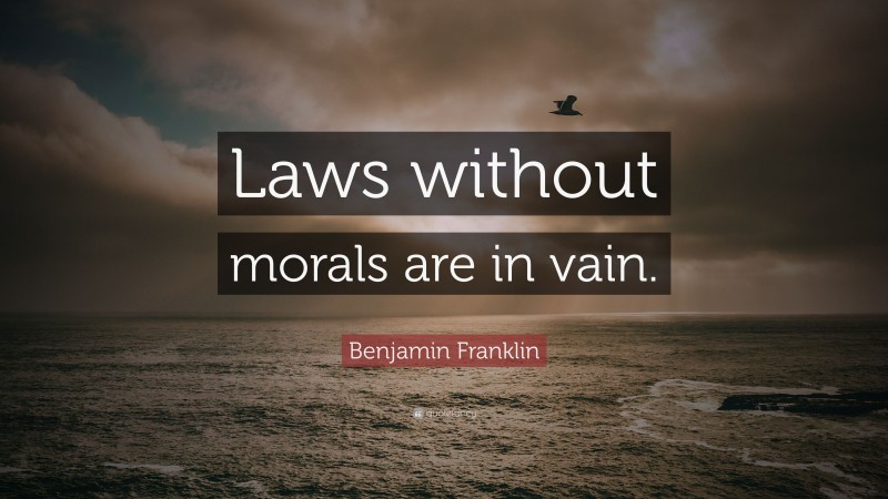 Benjamin Franklin Quote: “Laws without morals are in vain.”