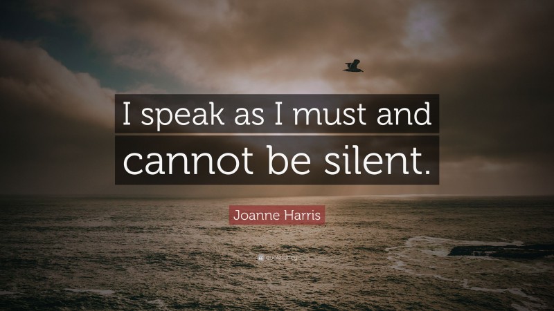 Joanne Harris Quote: “I speak as I must and cannot be silent.”