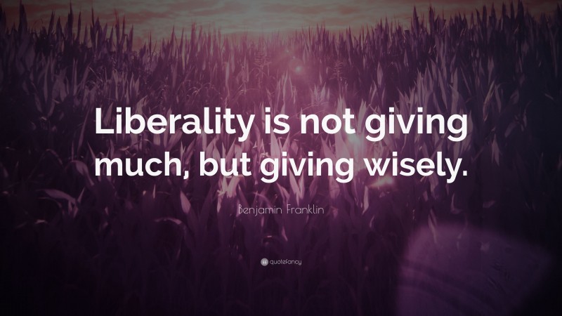 Benjamin Franklin Quote: “Liberality is not giving much, but giving wisely.”