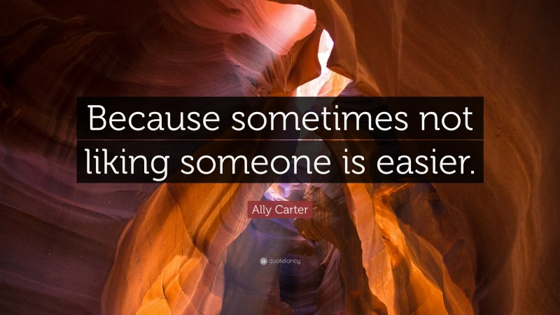 Ally Carter Quote: “Because sometimes not liking someone is easier.”