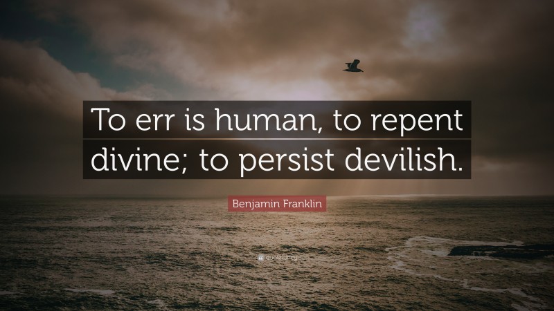 Benjamin Franklin Quote: “To err is human, to repent divine; to persist devilish.”