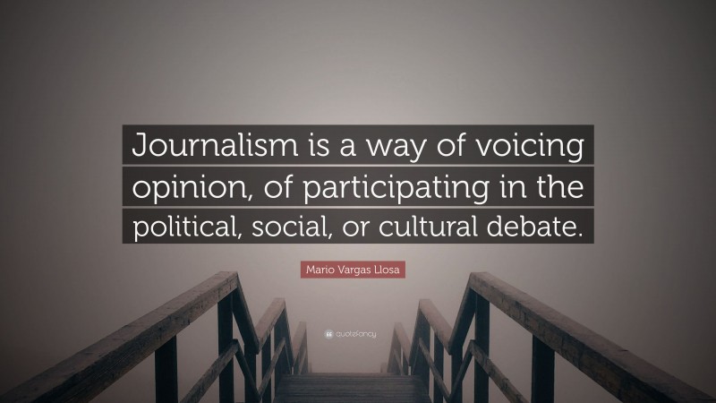 Mario Vargas Llosa Quote: “Journalism is a way of voicing opinion, of participating in the political, social, or cultural debate.”