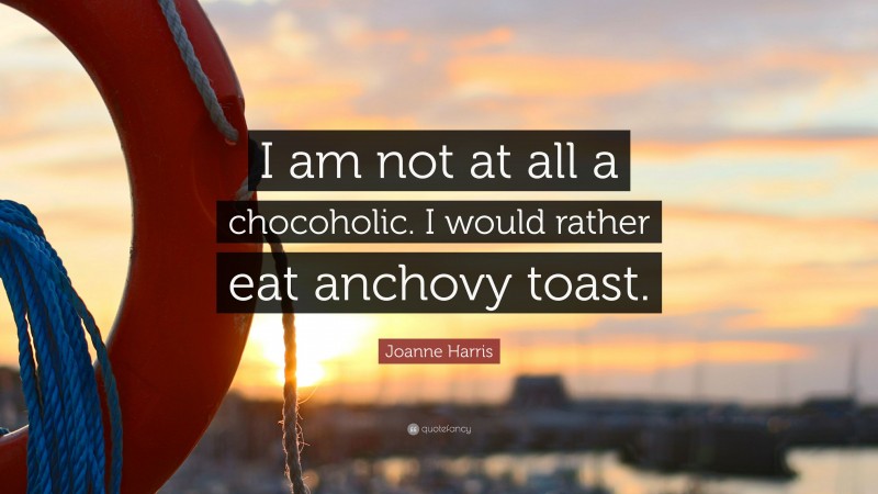 Joanne Harris Quote: “I am not at all a chocoholic. I would rather eat anchovy toast.”