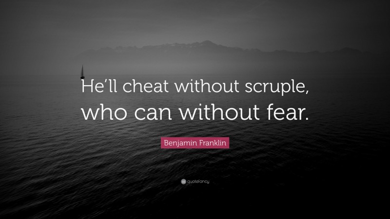 Benjamin Franklin Quote: “He’ll cheat without scruple, who can without fear.”