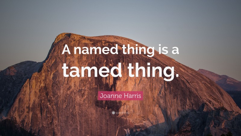 Joanne Harris Quote: “A named thing is a tamed thing.”