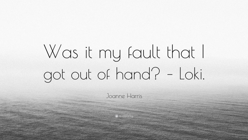 Joanne Harris Quote: “Was it my fault that I got out of hand? – Loki.”