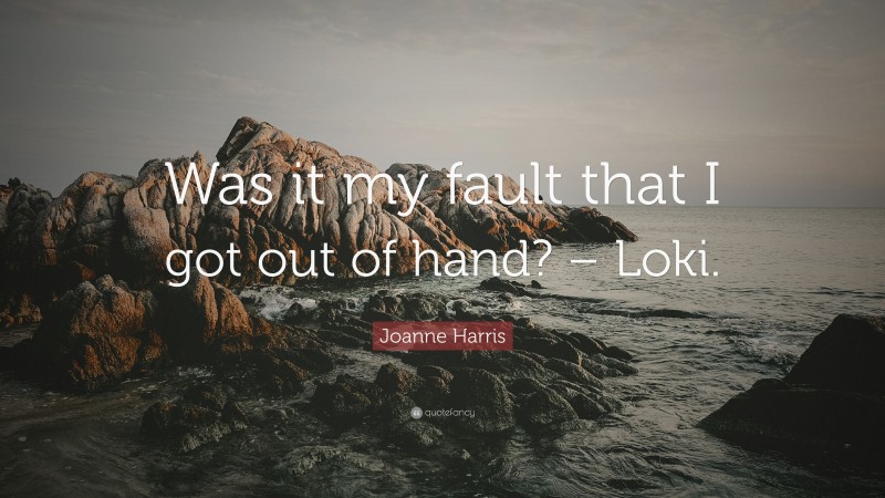Joanne Harris Quote: “Was it my fault that I got out of hand? – Loki.”