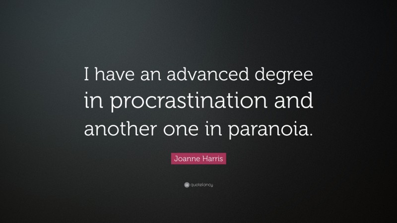 Joanne Harris Quote: “I have an advanced degree in procrastination and another one in paranoia.”