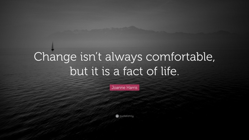 Joanne Harris Quote: “Change isn’t always comfortable, but it is a fact of life.”