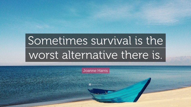 Joanne Harris Quote: “Sometimes survival is the worst alternative there is.”