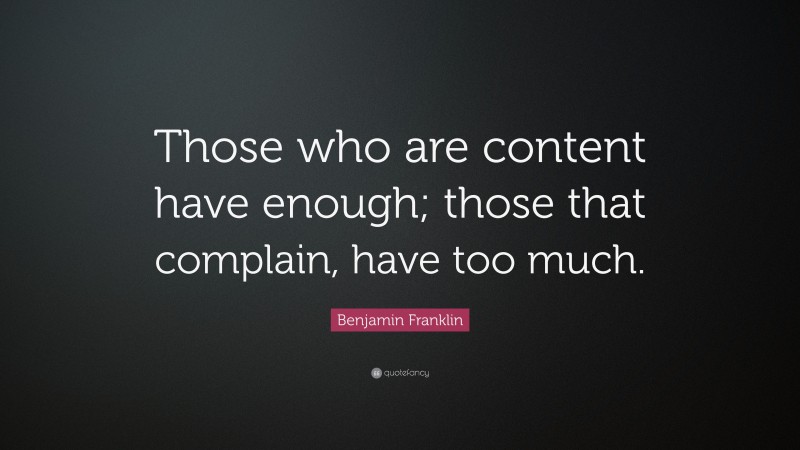 Benjamin Franklin Quote: “Those who are content have enough; those that complain, have too much.”
