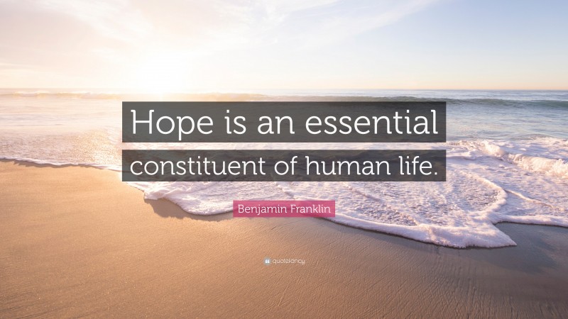 Benjamin Franklin Quote: “Hope is an essential constituent of human life.”