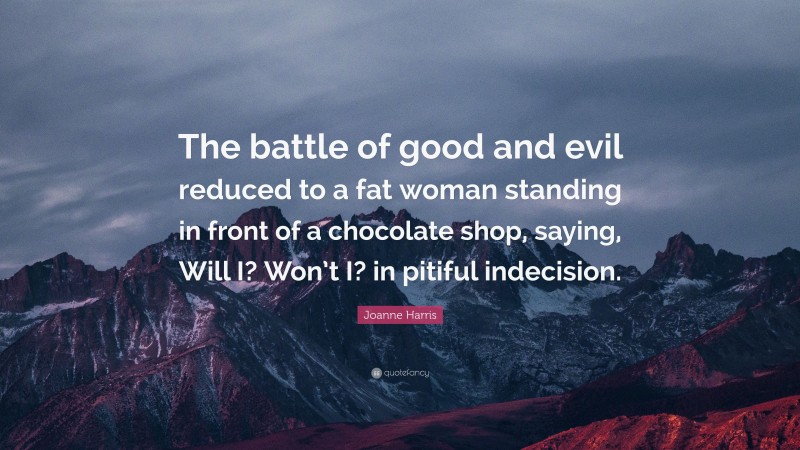 Joanne Harris Quote: “The battle of good and evil reduced to a fat woman standing in front of a chocolate shop, saying, Will I? Won’t I? in pitiful indecision.”