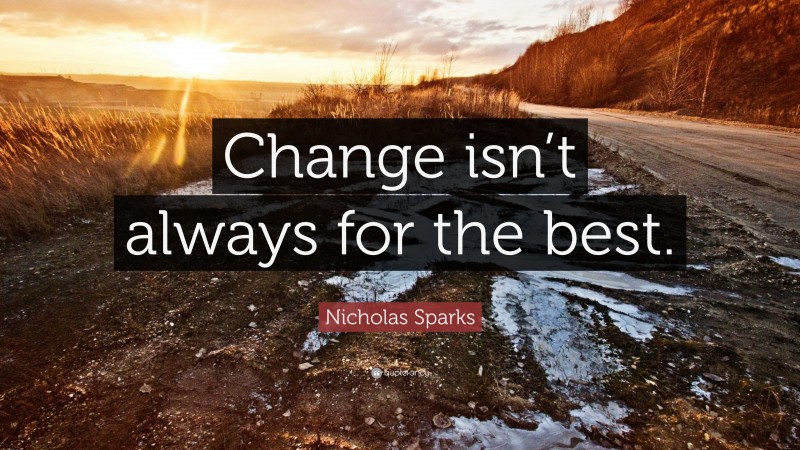 Nicholas Sparks Quote: “Change isn’t always for the best.”