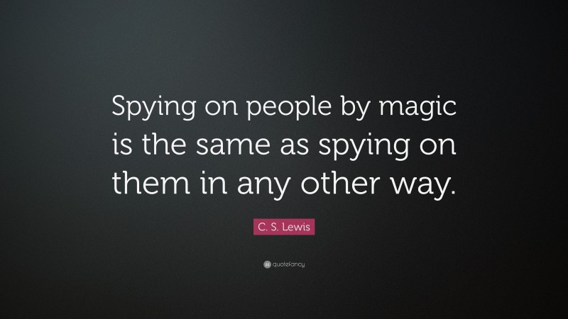 C. S. Lewis Quote: “Spying on people by magic is the same as spying on them in any other way.”