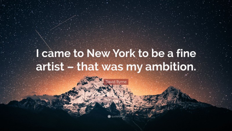 David Byrne Quote: “I came to New York to be a fine artist – that was my ambition.”