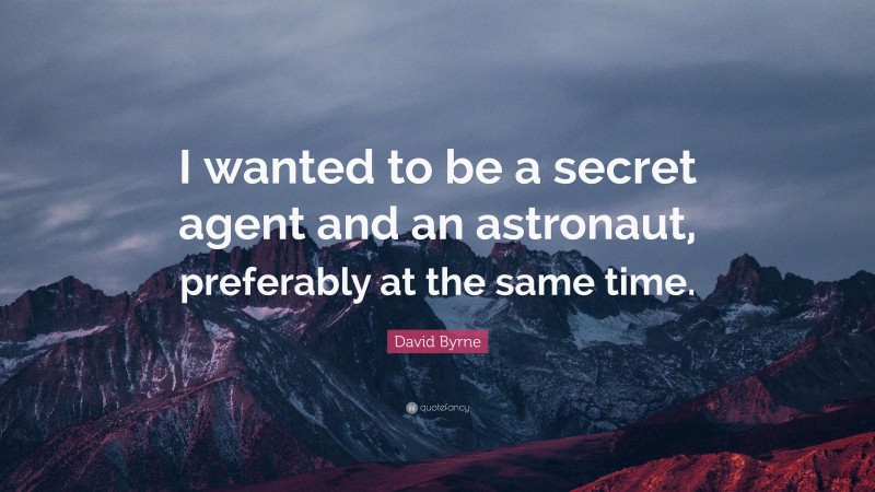 David Byrne Quote: “I wanted to be a secret agent and an astronaut, preferably at the same time.”