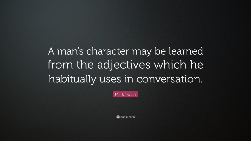 Mark Twain Quote: “A man’s character may be learned from the adjectives which he habitually uses in conversation.”