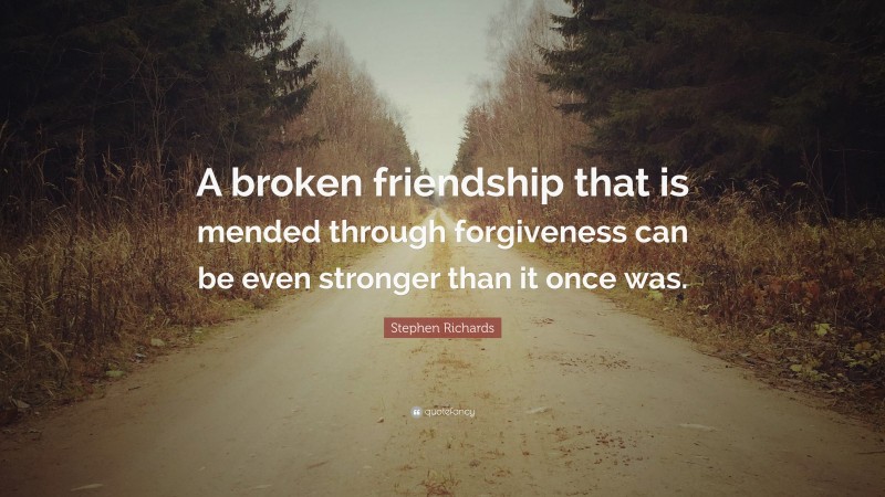 Stephen Richards Quote: “A broken friendship that is mended through forgiveness can be even stronger than it once was.”