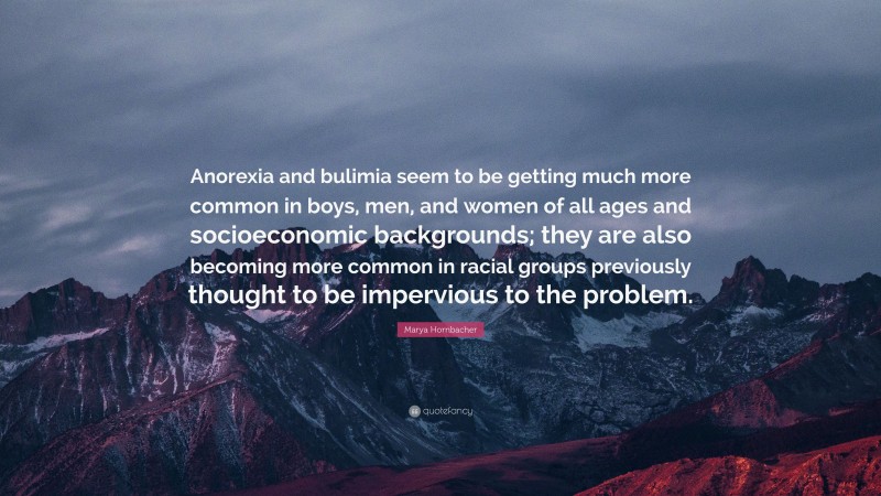 Marya Hornbacher Quote: “Anorexia and bulimia seem to be getting much more common in boys, men, and women of all ages and socioeconomic backgrounds; they are also becoming more common in racial groups previously thought to be impervious to the problem.”