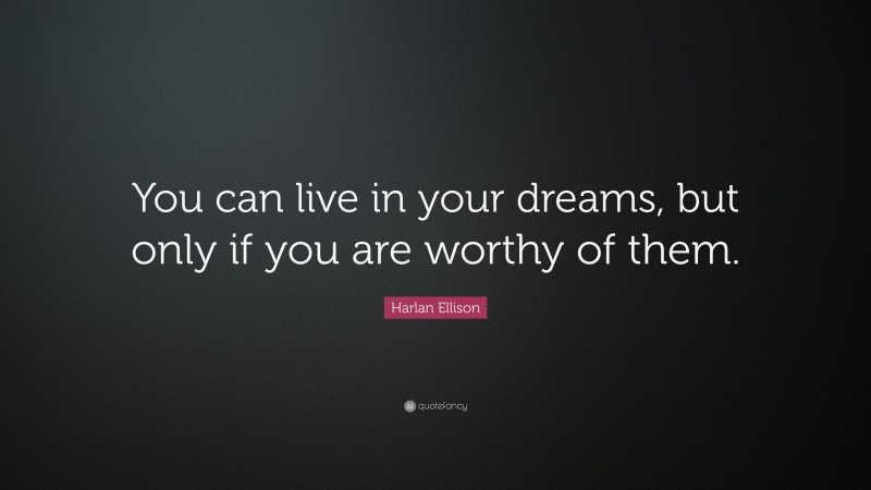 Harlan Ellison Quote: “You can live in your dreams, but only if you are worthy of them.”
