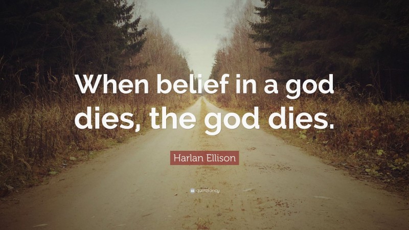 Harlan Ellison Quote: “When belief in a god dies, the god dies.”