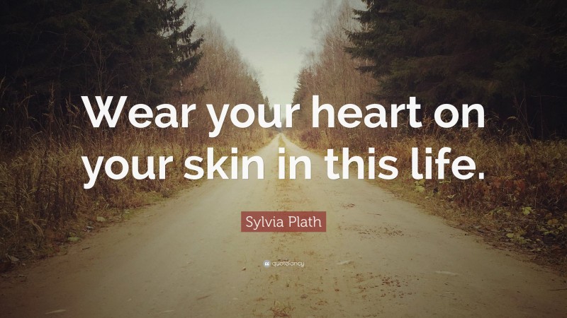 Sylvia Plath Quote: “Wear your heart on your skin in this life.”